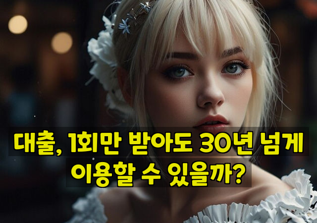 대출, 1회만 받아도 30년 넘게 이용할 수 있을까?