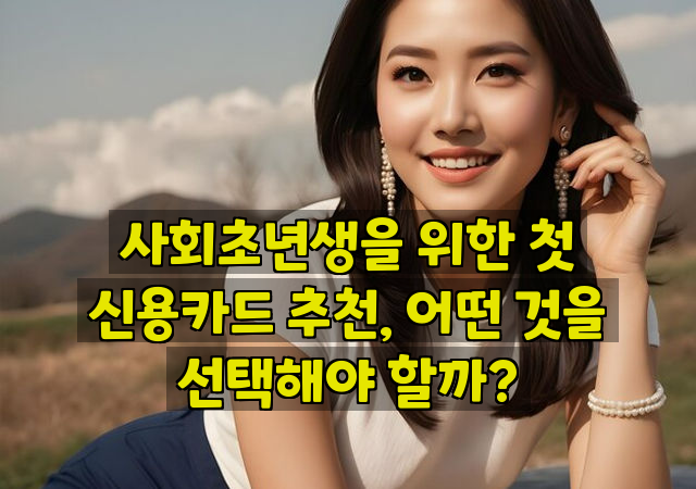 사회초년생을 위한 첫 신용카드 추천, 어떤 것을 선택해야 할까?